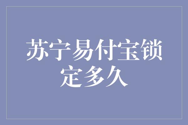 苏宁易付宝锁定多久