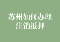 苏州如何办理注销抵押：流程详解与注意事项