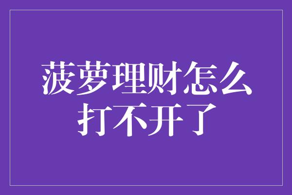 菠萝理财怎么打不开了