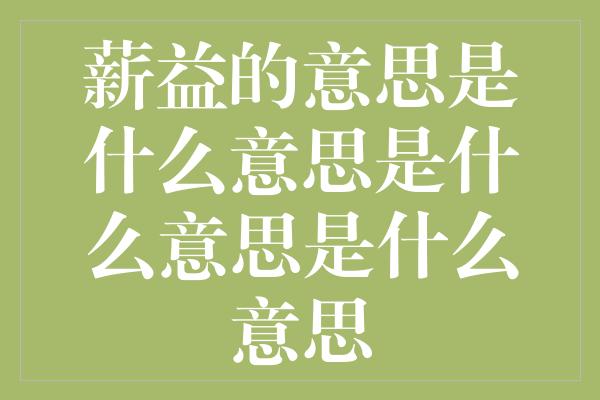 薪益的意思是什么意思是什么意思是什么意思