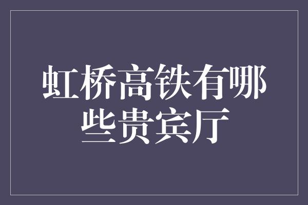 虹桥高铁有哪些贵宾厅