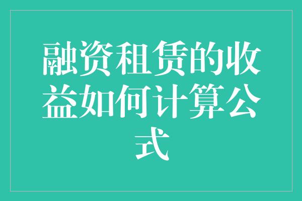 融资租赁的收益如何计算公式