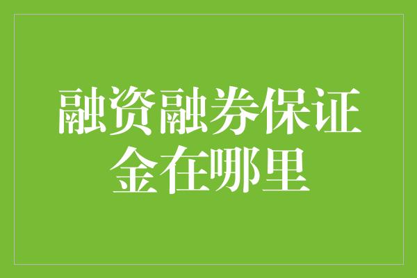 融资融券保证金在哪里