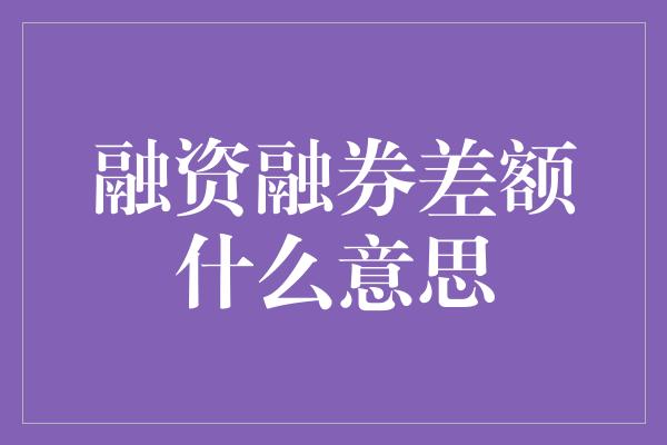 融资融券差额什么意思