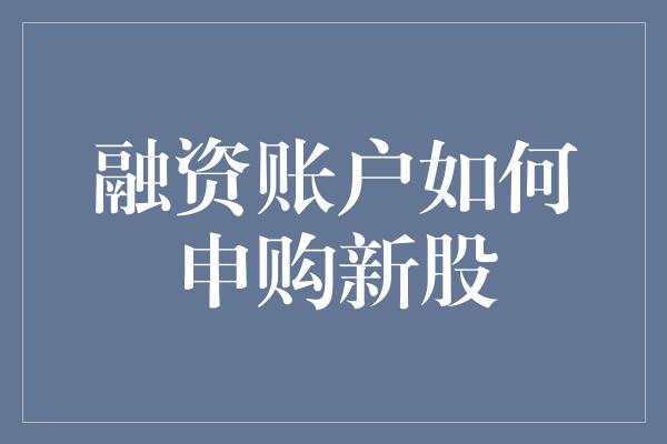 融资账户如何申购新股