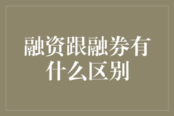 融资跟融券有什么区别