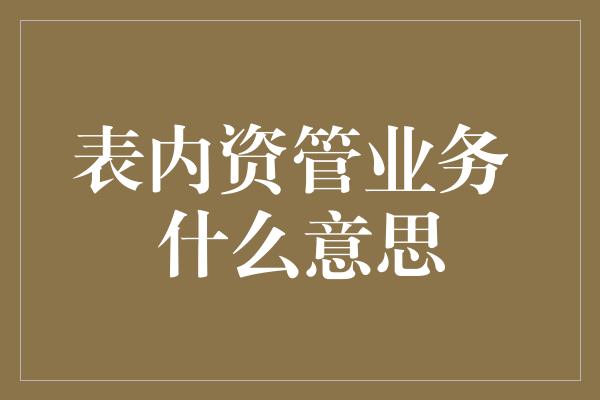 表内资管业务 什么意思