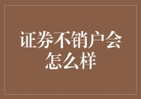 证券账户不销户会怎么样：潜在风险与建议策略