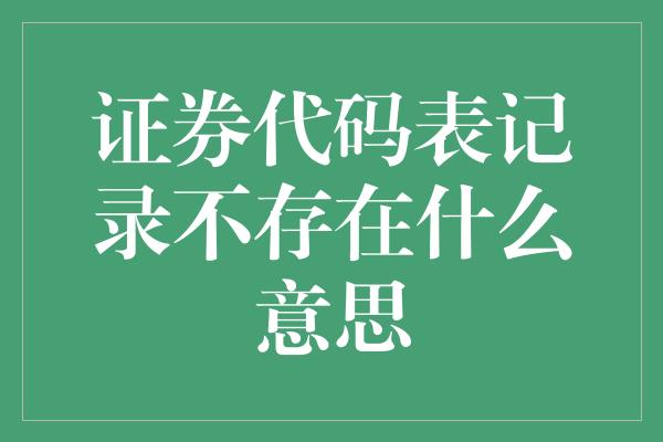 证券代码表记录不存在什么意思