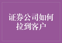 证券公司如何高效拉到客户：策略与工具分析