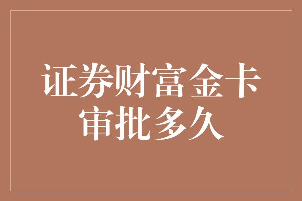 证券财富金卡审批多久