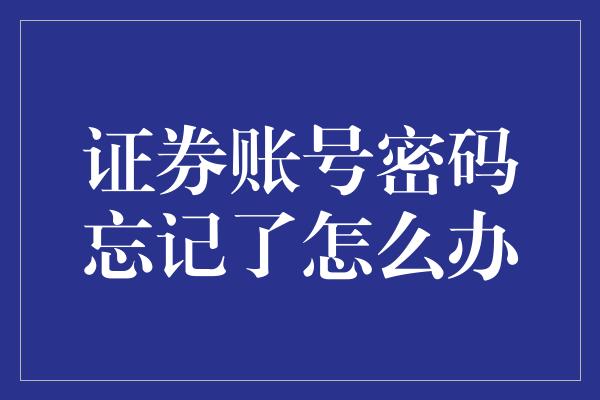 证券账号密码忘记了怎么办