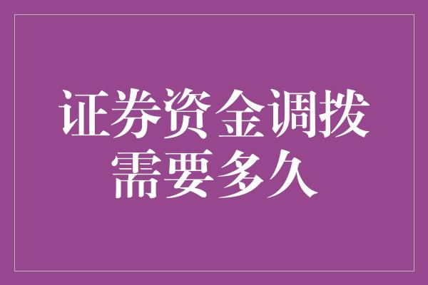 证券资金调拨需要多久