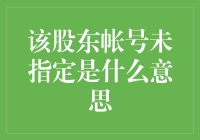 给不懂金融的你：解读该股东账号未指定是什么意思