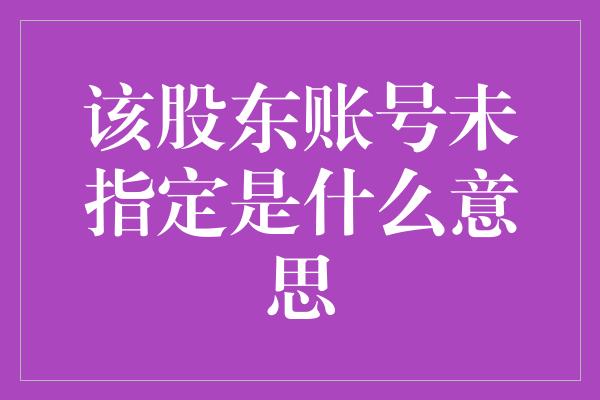 该股东账号未指定是什么意思