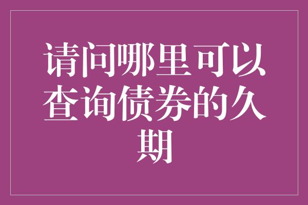 请问哪里可以查询债券的久期