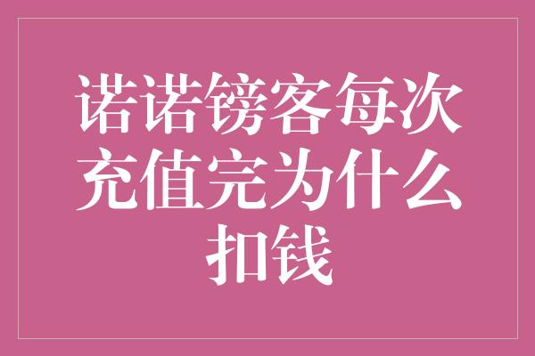 诺诺镑客每次充值完为什么扣钱