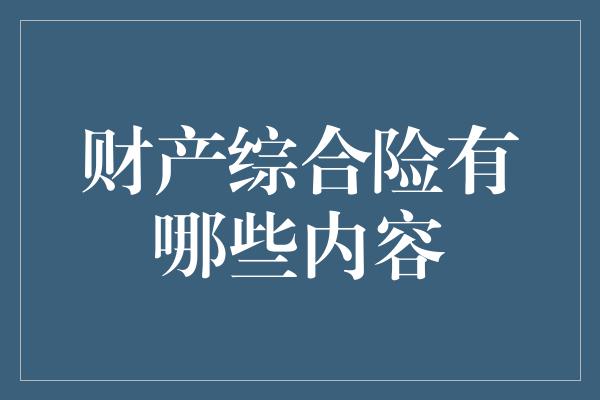 财产综合险有哪些内容