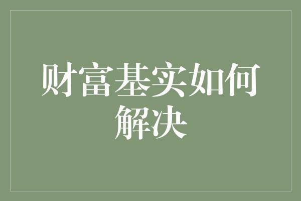 财富基实如何解决