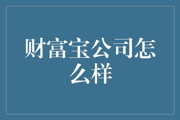 财富宝公司怎么样