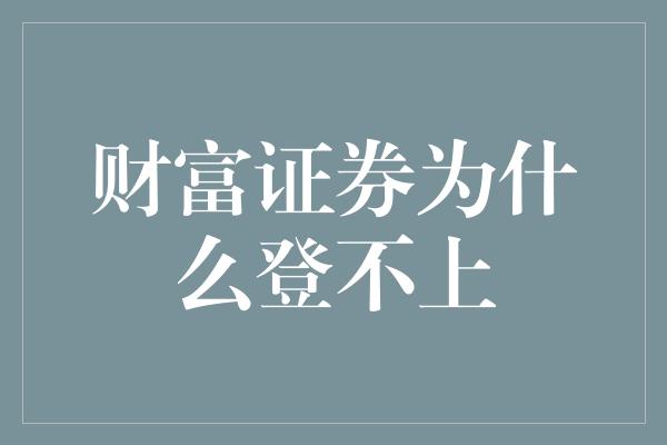 财富证券为什么登不上