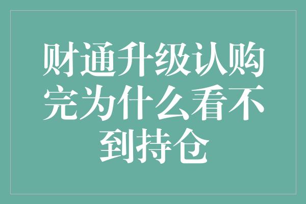 财通升级认购完为什么看不到持仓