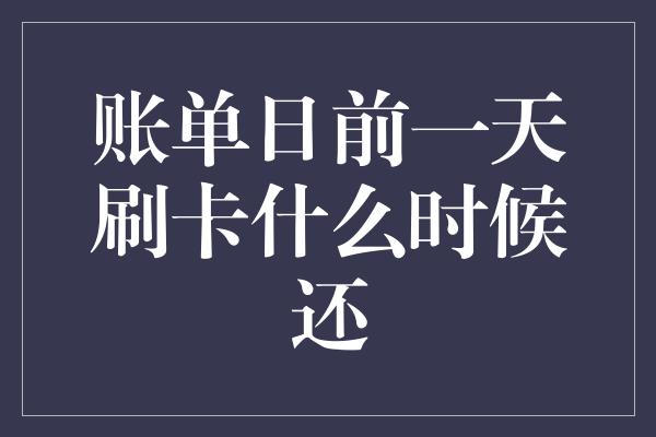 账单日前一天刷卡什么时候还