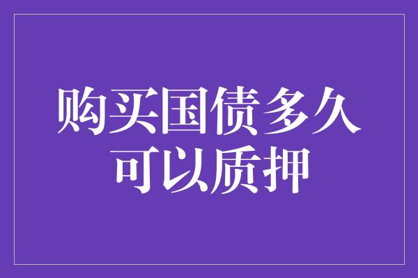 购买国债多久可以质押