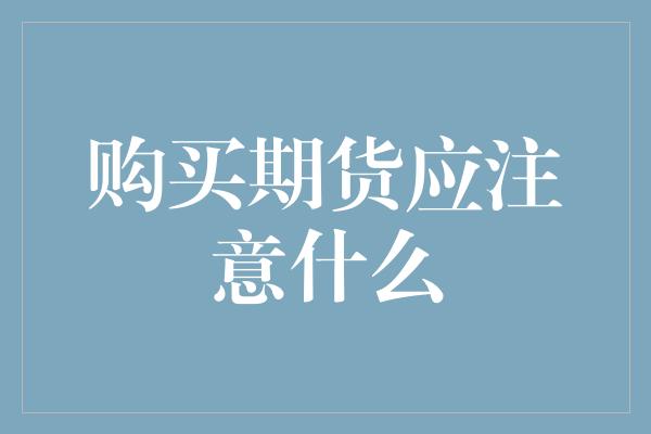 购买期货应注意什么