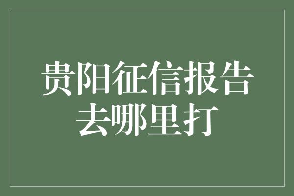 贵阳征信报告去哪里打