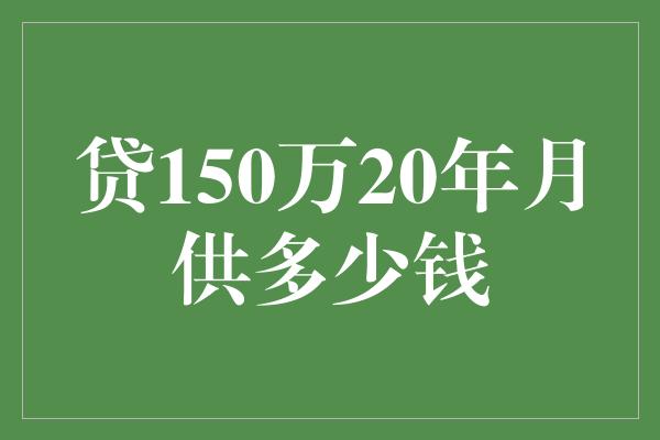 贷150万20年月供多少钱