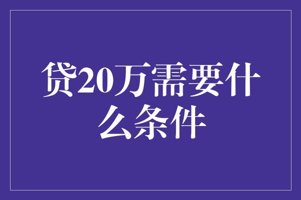 贷20万需要什么条件