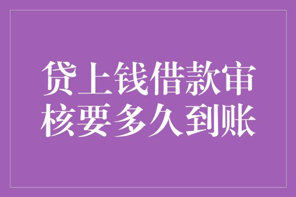 贷上钱借款审核要多久到账