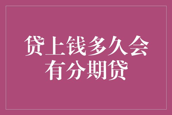 贷上钱多久会有分期贷