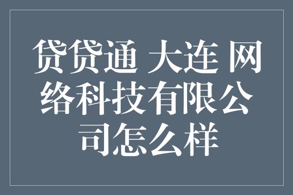 贷贷通 大连 网络科技有限公司怎么样