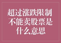 为什么股价超过了涨跌限制就不能卖股票？