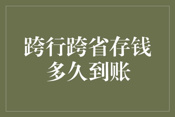 跨行跨省存钱多久到账