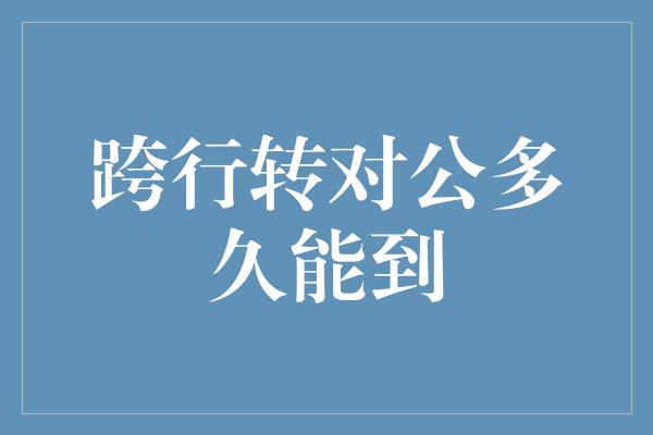 跨行转对公多久能到