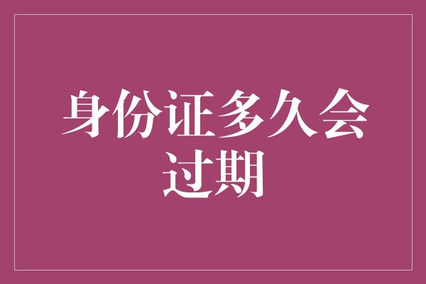 身份证多久会过期