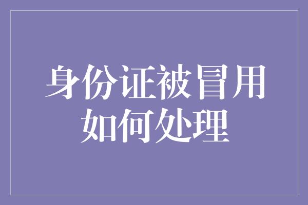 身份证被冒用如何处理