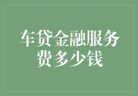 车贷金融服务费到底需要多少钱？我们来揭秘！