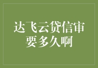 达飞云贷信审要多久？探秘贷款审批背后的秘密