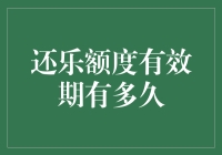 还乐额度有效期有多久？你欠下的快乐，我帮你记账