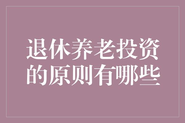 退休养老投资的原则有哪些