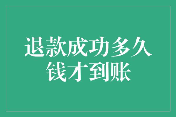 退款成功多久钱才到账