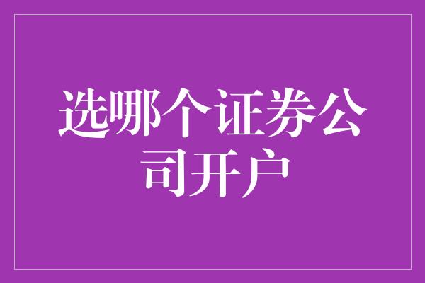 选哪个证券公司开户