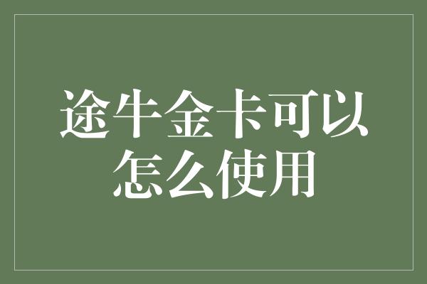 途牛金卡可以怎么使用