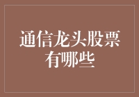 通信龙头股票有哪些？解读行业龙头企业的投资价值