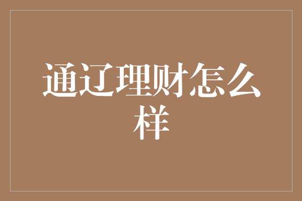 通辽理财怎么样