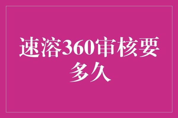 速溶360审核要多久